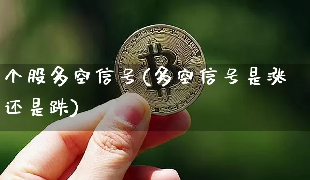 个股多空信号(多空信号是涨还是跌)_https://www.jyywjc.com_股票价格_第1张