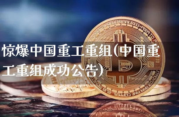 惊爆中国重工重组(中国重工重组成功公告)_https://www.jyywjc.com_股票行情_第1张