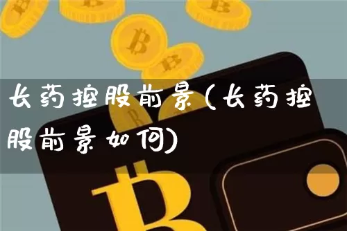 长药控股前景(长药控股前景如何)_https://www.jyywjc.com_股票板块_第1张