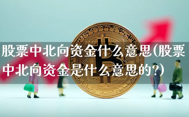 股票中北向资金什么意思(股票中北向资金是什么意思的?)_https://www.jyywjc.com_股票行情_第1张