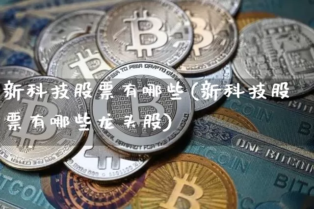 新科技股票有哪些(新科技股票有哪些龙头股)_https://www.jyywjc.com_股票价格_第1张