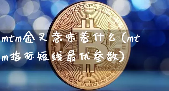 mtm金叉意味着什么(mtm指标短线最优参数)_https://www.jyywjc.com_股票板块_第1张