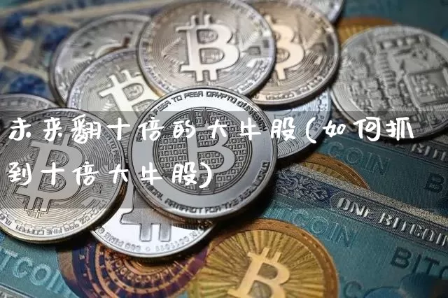 未来翻十倍的大牛股(如何抓到十倍大牛股)_https://www.jyywjc.com_股票_第1张