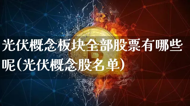 光伏概念板块全部股票有哪些呢(光伏概念股名单)_https://www.jyywjc.com_上交所_第1张