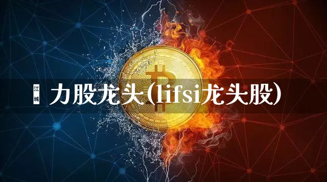 箅力股龙头(lifsi龙头股)_https://www.jyywjc.com_深交所_第1张