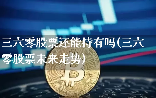 三六零股票还能持有吗(三六零股票未来走势)_https://www.jyywjc.com_股票行情_第1张