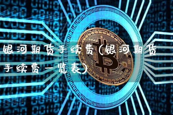 银河期货手续费(银河期货手续费一览表)_https://www.jyywjc.com_股票板块_第1张