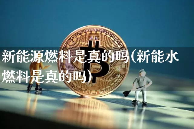新能源燃料是真的吗(新能水燃料是真的吗)_https://www.jyywjc.com_股票趋势_第1张