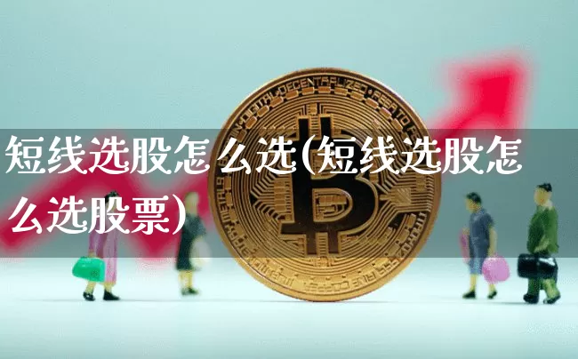 短线选股怎么选(短线选股怎么选股票)_https://www.jyywjc.com_股票板块_第1张