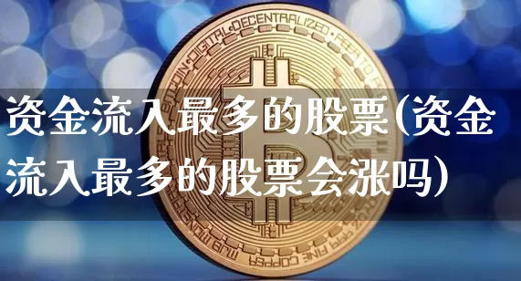 资金流入最多的股票(资金流入最多的股票会涨吗)_https://www.jyywjc.com_股票趋势_第1张