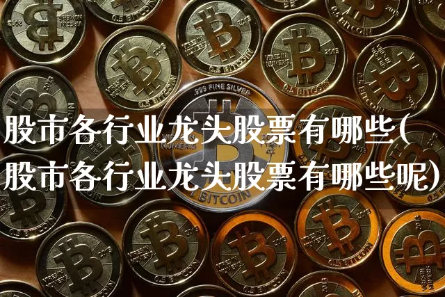 股市各行业龙头股票有哪些(股市各行业龙头股票有哪些呢)_https://www.jyywjc.com_股票趋势_第1张
