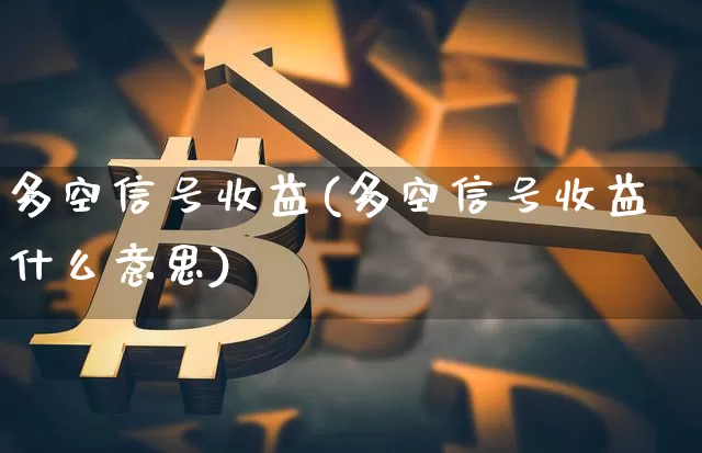 多空信号收益(多空信号收益什么意思)_https://www.jyywjc.com_股票价格_第1张