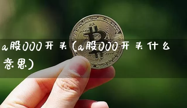 a股000开头(a股000开头什么意思)_https://www.jyywjc.com_北交所_第1张