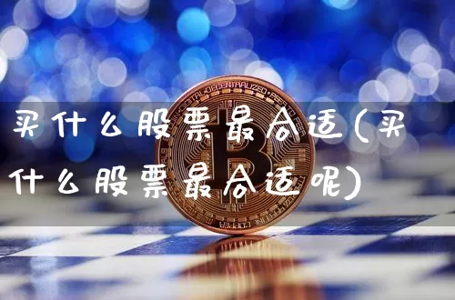 买什么股票最合适(买什么股票最合适呢)_https://www.jyywjc.com_股票板块_第1张
