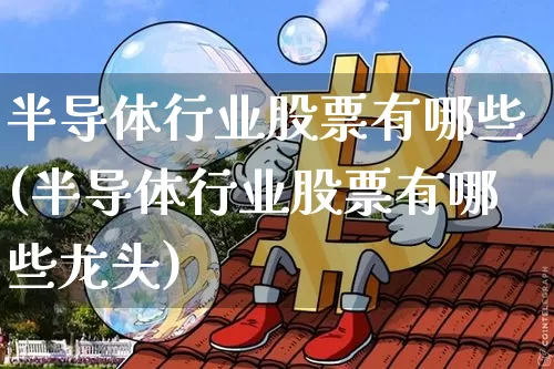 半导体行业股票有哪些(半导体行业股票有哪些龙头)_https://www.jyywjc.com_股票_第1张
