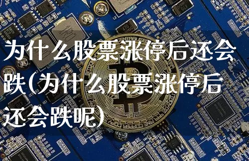 为什么股票涨停后还会跌(为什么股票涨停后还会跌呢)_https://www.jyywjc.com_股票板块_第1张