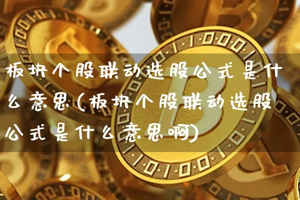 板块个股联动选股公式是什么意思(板块个股联动选股公式是什么意思啊)_https://www.jyywjc.com_股票_第1张