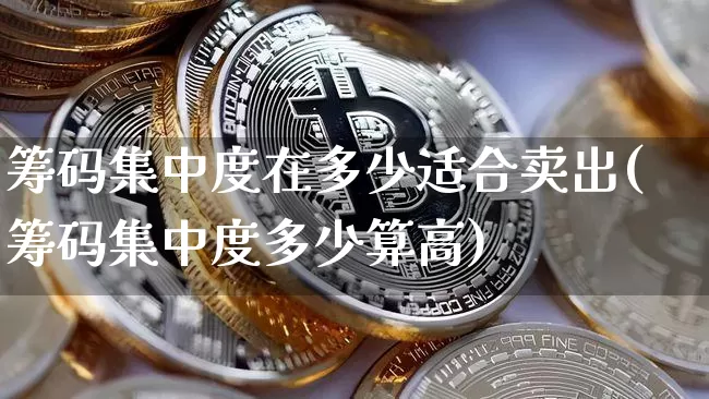 筹码集中度在多少适合卖出(筹码集中度多少算高)_https://www.jyywjc.com_股票价格_第1张