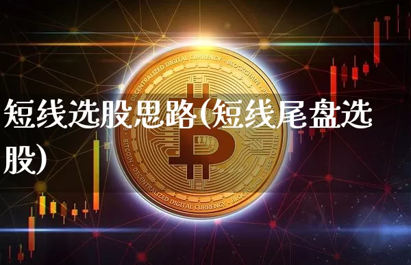 短线选股思路(短线尾盘选股)_https://www.jyywjc.com_股票行情_第1张