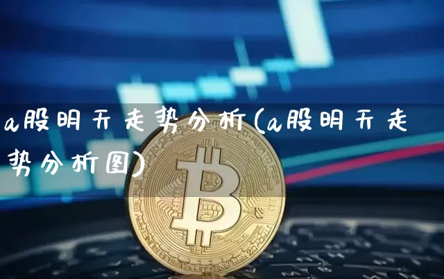 a股明天走势分析(a股明天走势分析图)_https://www.jyywjc.com_股票板块_第1张