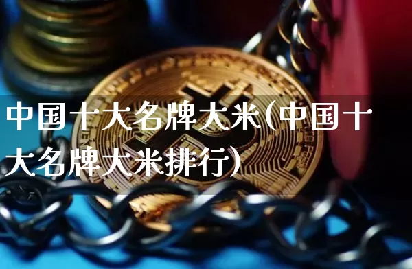 中国十大名牌大米(中国十大名牌大米排行)_https://www.jyywjc.com_股票行情_第1张