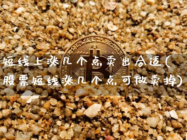 短线上涨几个点卖出合适(股票短线涨几个点可做卖掉)_https://www.jyywjc.com_股票行情_第1张