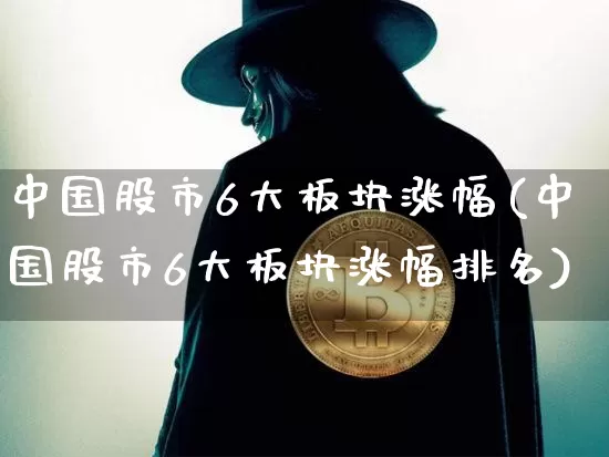 中国股市6大板块涨幅(中国股市6大板块涨幅排名)_https://www.jyywjc.com_上交所_第1张
