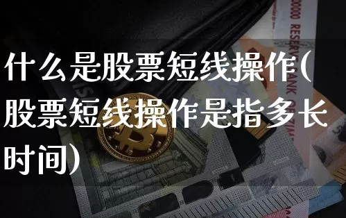 什么是股票短线操作(股票短线操作是指多长时间)_https://www.jyywjc.com_股票板块_第1张