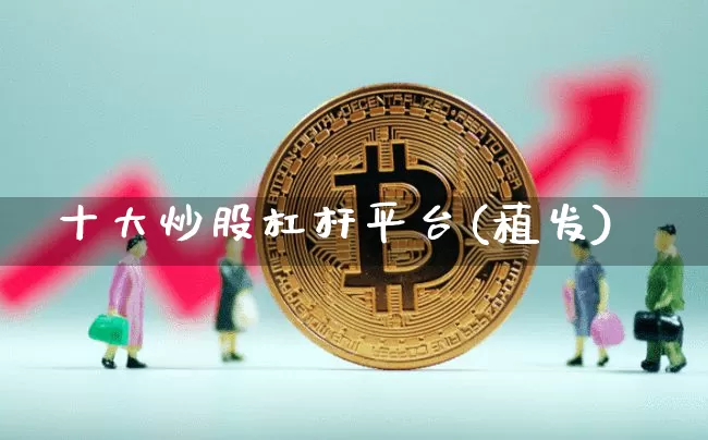 十大炒股杠杆平台(植发)_https://www.jyywjc.com_股票行情_第1张