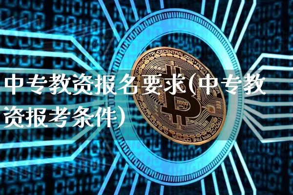 中专教资报名要求(中专教资报考条件)_https://www.jyywjc.com_深交所_第1张