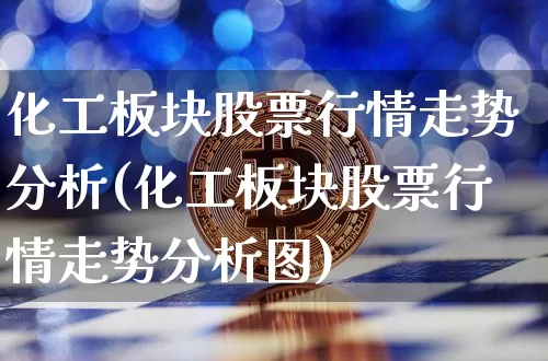 化工板块股票行情走势分析(化工板块股票行情走势分析图)_https://www.jyywjc.com_股票_第1张
