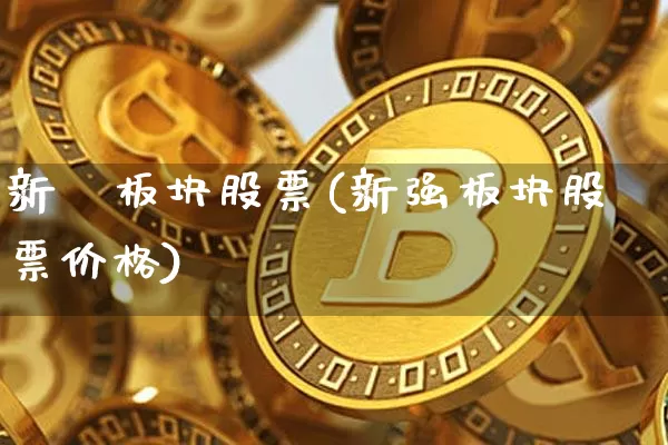 新彊板块股票(新强板块股票价格)_https://www.jyywjc.com_股票板块_第1张