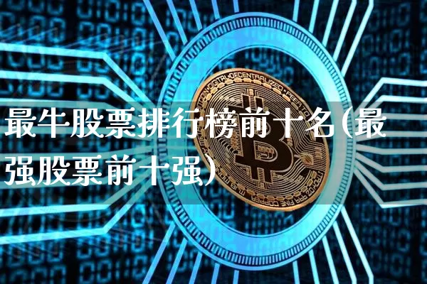 最牛股票排行榜前十名(最强股票前十强)_https://www.jyywjc.com_创业板_第1张