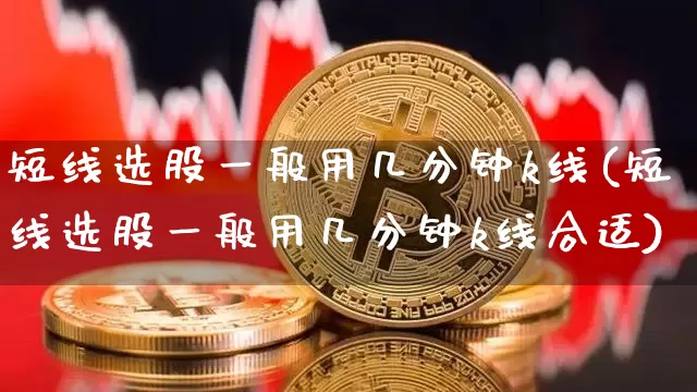 短线选股一般用几分钟k线(短线选股一般用几分钟k线合适)_https://www.jyywjc.com_股票价格_第1张