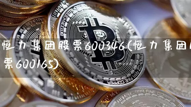 恒力集团股票600346(恒力集团股票600165)_https://www.jyywjc.com_股票_第1张