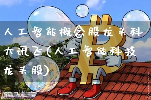 人工智能概念股龙头科大讯飞(人工智能科技龙头股)_https://www.jyywjc.com_上交所_第1张