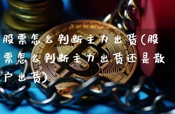 股票怎么判断主力出货(股票怎么判断主力出货还是散户出货)_https://www.jyywjc.com_股票行情_第1张