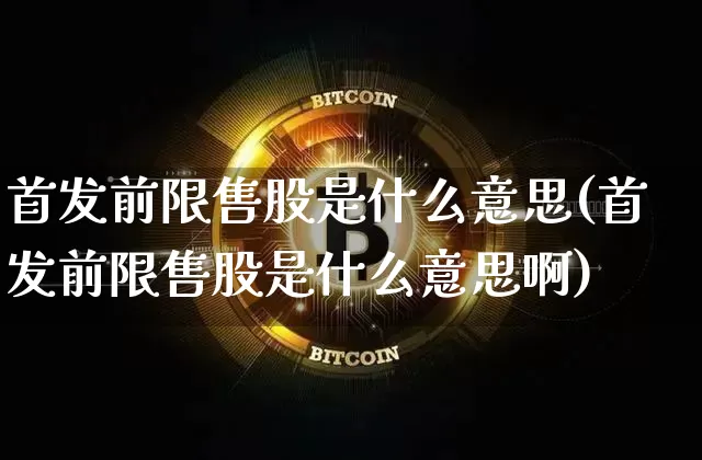 首发前限售股是什么意思(首发前限售股是什么意思啊)_https://www.jyywjc.com_北交所_第1张