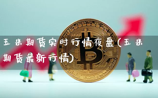 玉米期货实时行情夜盘(玉米期货最新行情)_https://www.jyywjc.com_股票价格_第1张