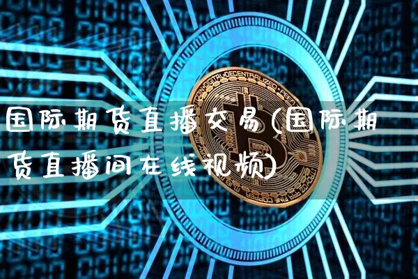 国际期货直播交易(国际期货直播间在线视频)_https://www.jyywjc.com_股票板块_第1张
