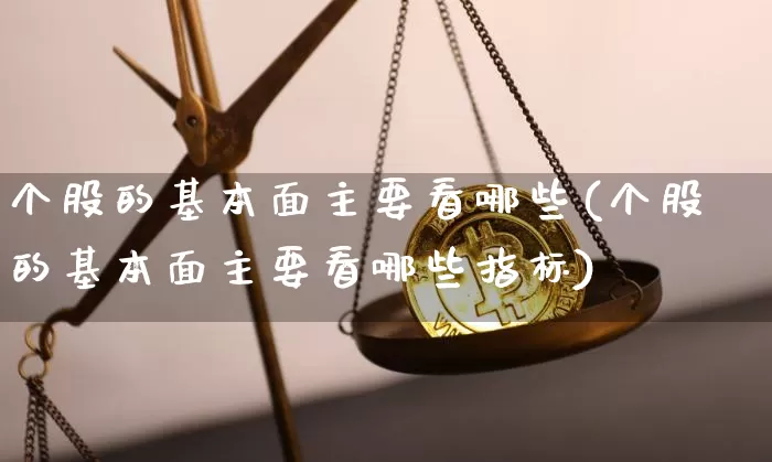 个股的基本面主要看哪些(个股的基本面主要看哪些指标)_https://www.jyywjc.com_股票板块_第1张