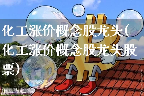 化工涨价概念股龙头(化工涨价概念股龙头股票)_https://www.jyywjc.com_股票趋势_第1张