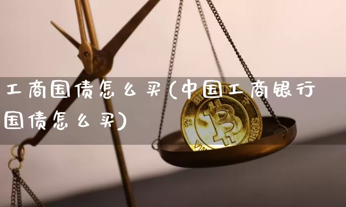 工商国债怎么买(中国工商银行国债怎么买)_https://www.jyywjc.com_股票板块_第1张