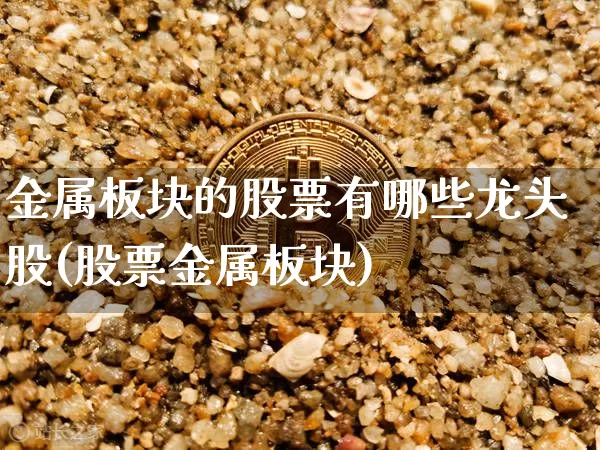 金属板块的股票有哪些龙头股(股票金属板块)_https://www.jyywjc.com_股票行情_第1张