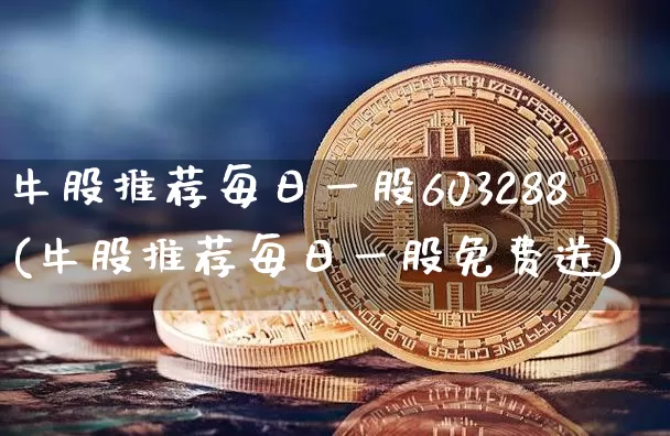 牛股推荐每日一股603288(牛股推荐每日一股免费送)_https://www.jyywjc.com_股票_第1张