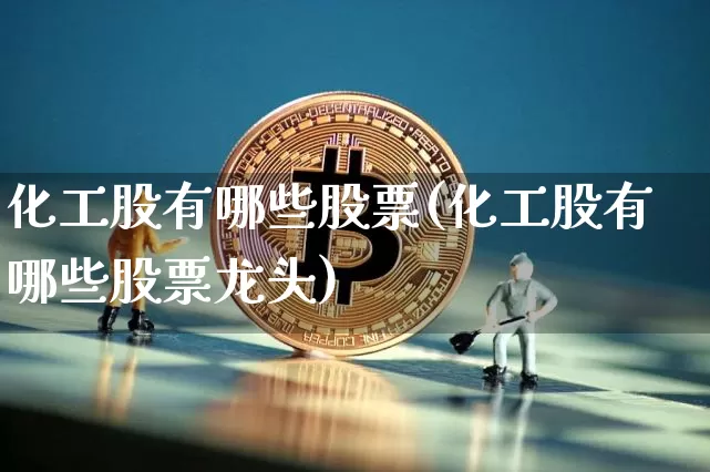 化工股有哪些股票(化工股有哪些股票龙头)_https://www.jyywjc.com_股票行情_第1张