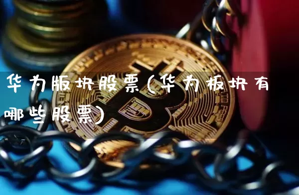 华为版块股票(华为板块有哪些股票)_https://www.jyywjc.com_创业板_第1张