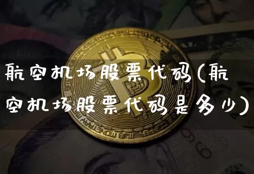 航空机场股票代码(航空机场股票代码是多少)_https://www.jyywjc.com_股票价格_第1张