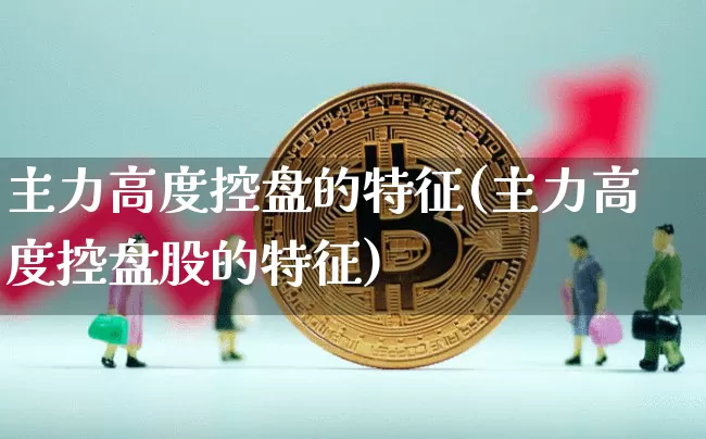 主力高度控盘的特征(主力高度控盘股的特征)_https://www.jyywjc.com_股票板块_第1张