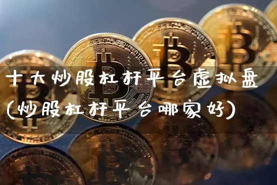 十大炒股杠杆平台虚拟盘(炒股杠杆平台哪家好)_https://www.jyywjc.com_股票_第1张